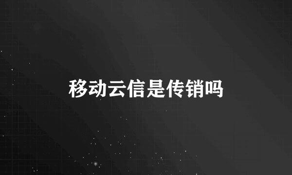移动云信是传销吗