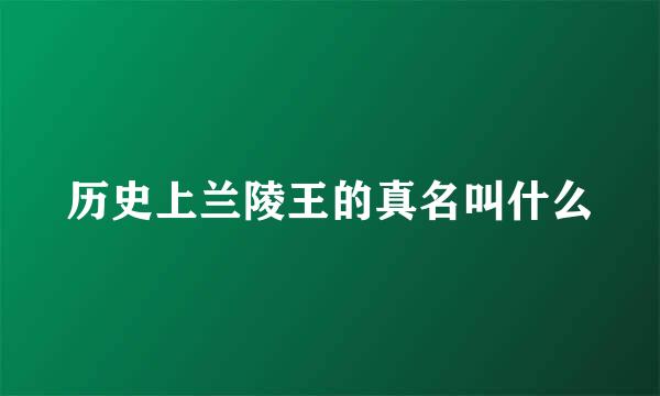 历史上兰陵王的真名叫什么