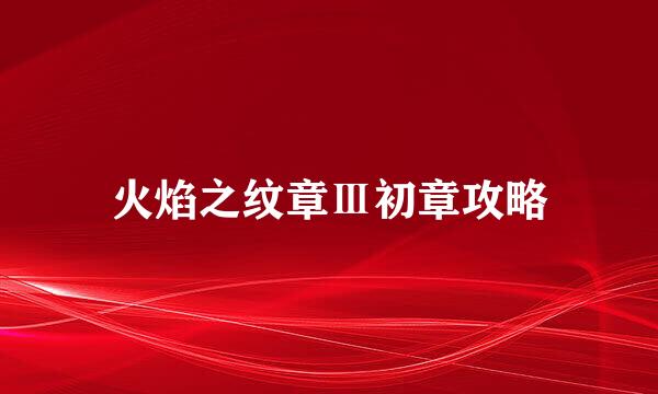 火焰之纹章Ⅲ初章攻略