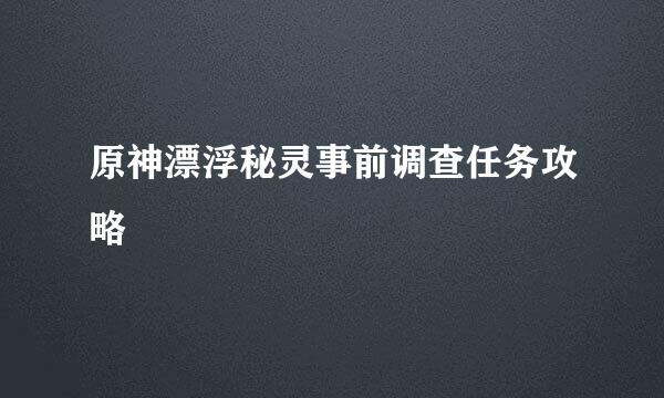原神漂浮秘灵事前调查任务攻略