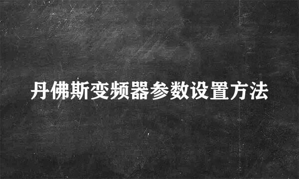丹佛斯变频器参数设置方法
