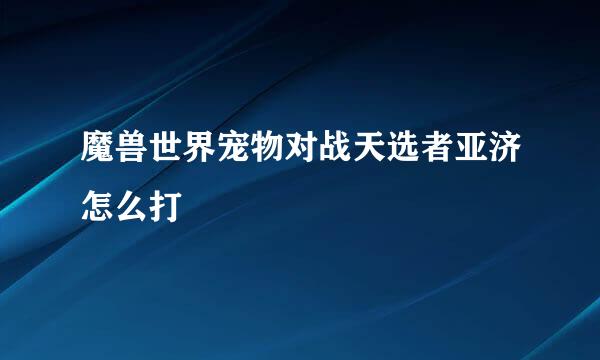 魔兽世界宠物对战天选者亚济怎么打