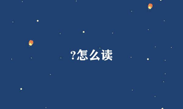 ?怎么读