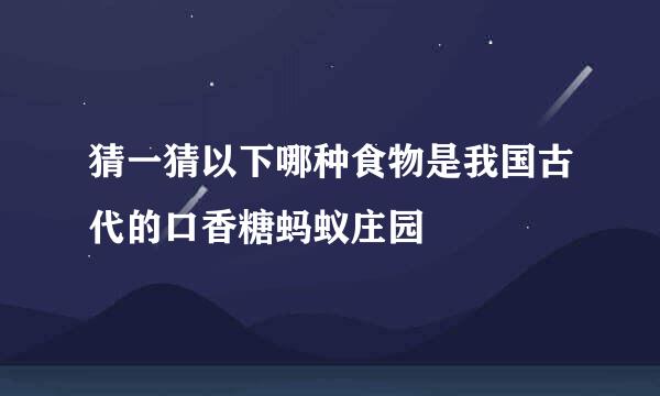 猜一猜以下哪种食物是我国古代的口香糖蚂蚁庄园