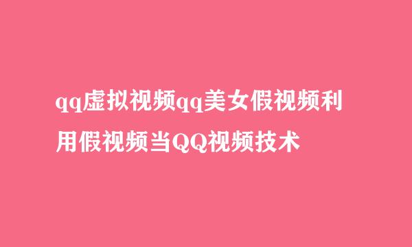 qq虚拟视频qq美女假视频利用假视频当QQ视频技术
