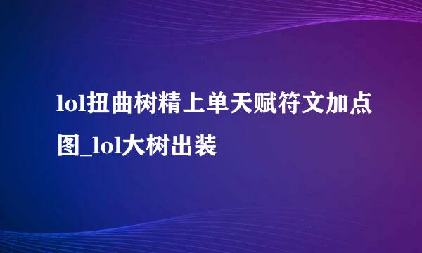 lol扭曲树精上单天赋符文加点图_lol大树出装