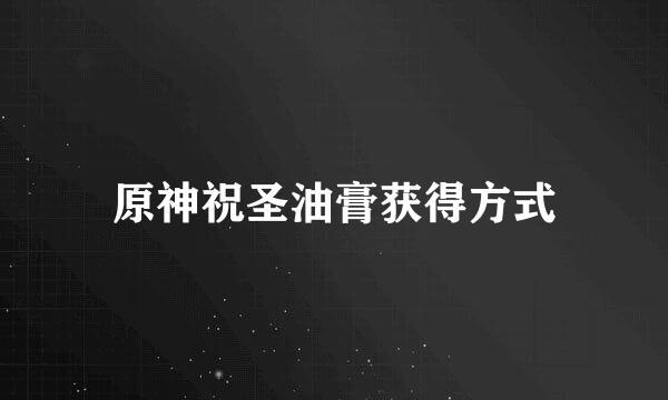 原神祝圣油膏获得方式