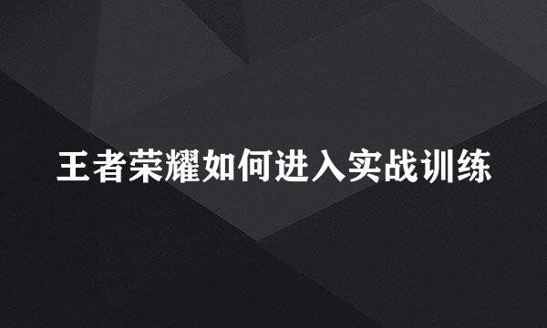 王者荣耀如何进入实战训练