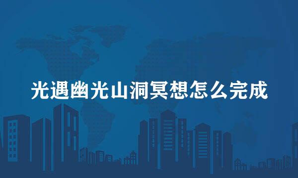 光遇幽光山洞冥想怎么完成