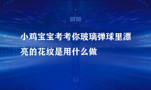 小鸡宝宝考考你玻璃弹球里漂亮的花纹是用什么做