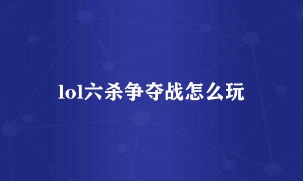 lol六杀争夺战怎么玩