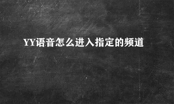 YY语音怎么进入指定的频道