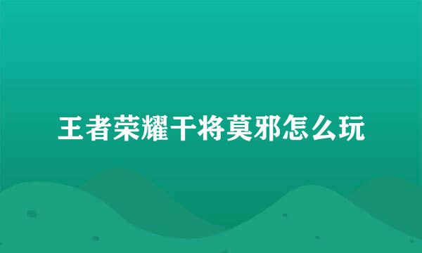 王者荣耀干将莫邪怎么玩