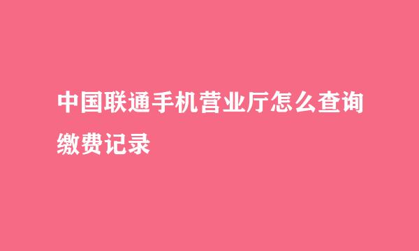 中国联通手机营业厅怎么查询缴费记录