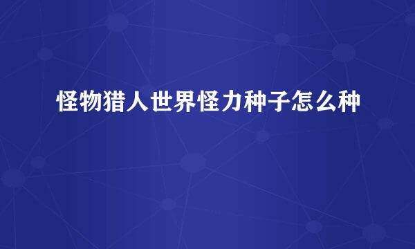 怪物猎人世界怪力种子怎么种