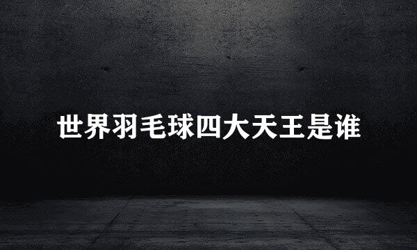 世界羽毛球四大天王是谁