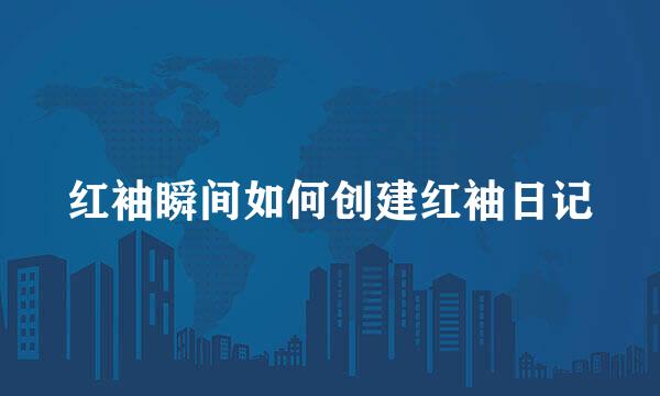 红袖瞬间如何创建红袖日记
