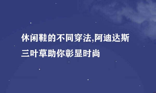 休闲鞋的不同穿法,阿迪达斯三叶草助你彰显时尚