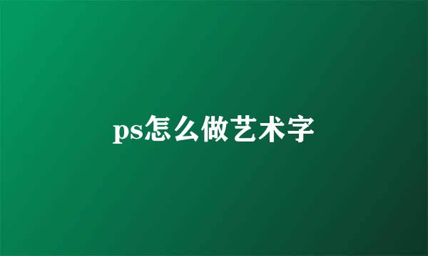 ps怎么做艺术字