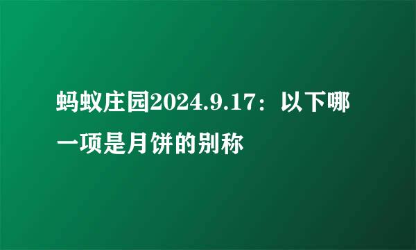蚂蚁庄园2024.9.17：以下哪一项是月饼的别称