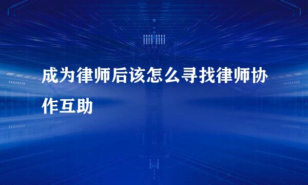 成为律师后该怎么寻找律师协作互助