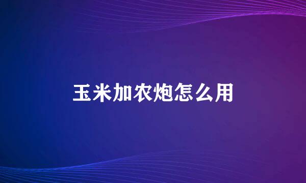 玉米加农炮怎么用