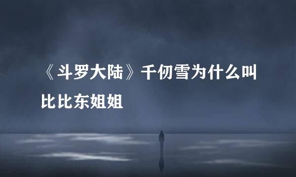 《斗罗大陆》千仞雪为什么叫比比东姐姐