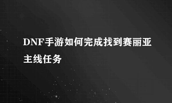 DNF手游如何完成找到赛丽亚主线任务