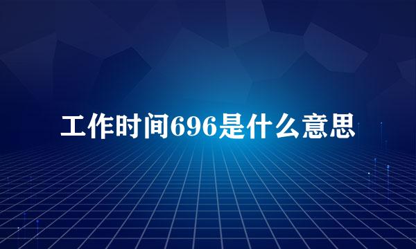 工作时间696是什么意思
