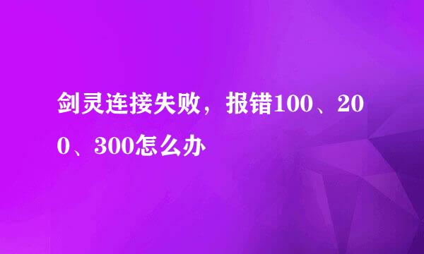 剑灵连接失败，报错100、200、300怎么办