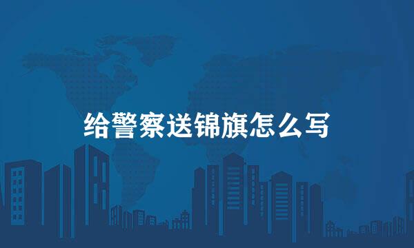 给警察送锦旗怎么写