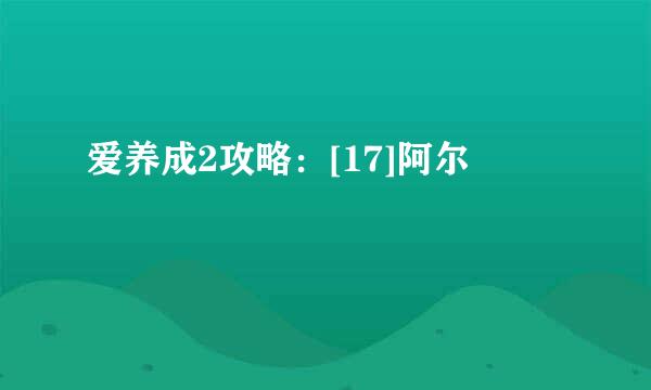 爱养成2攻略：[17]阿尔