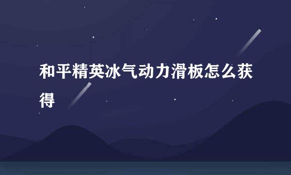 和平精英冰气动力滑板怎么获得