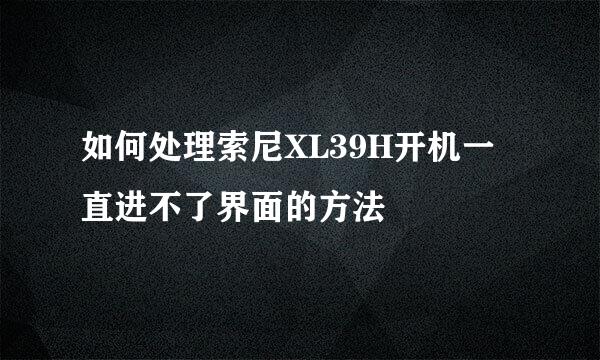 如何处理索尼XL39H开机一直进不了界面的方法