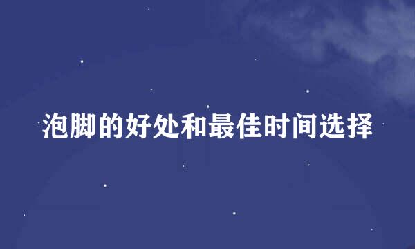 泡脚的好处和最佳时间选择