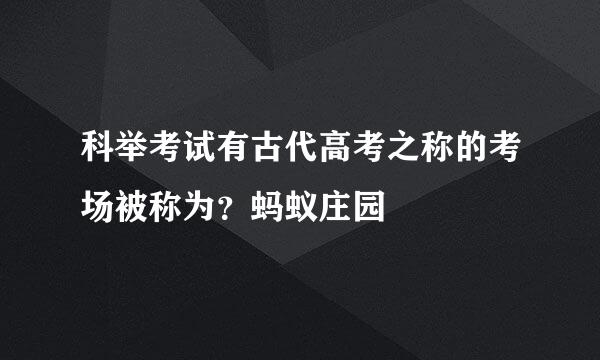 科举考试有古代高考之称的考场被称为？蚂蚁庄园