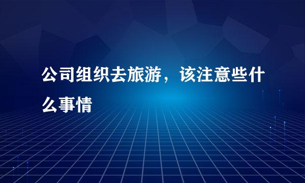 公司组织去旅游，该注意些什么事情