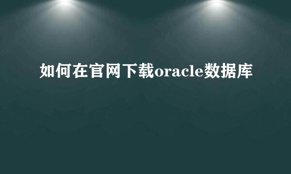 如何在官网下载oracle数据库