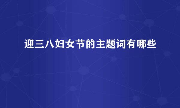 迎三八妇女节的主题词有哪些