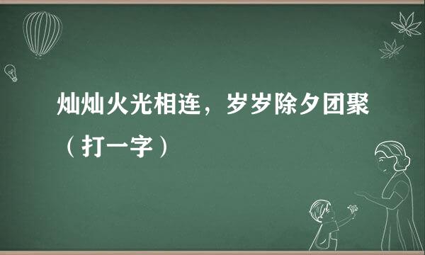 灿灿火光相连，岁岁除夕团聚（打一字）