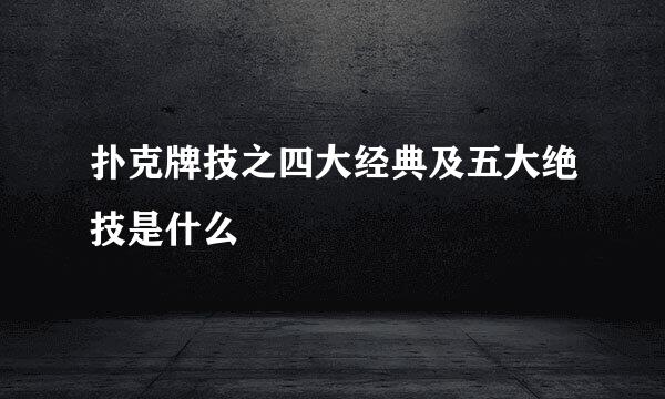 扑克牌技之四大经典及五大绝技是什么