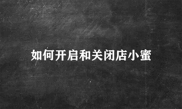 如何开启和关闭店小蜜