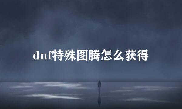 dnf特殊图腾怎么获得