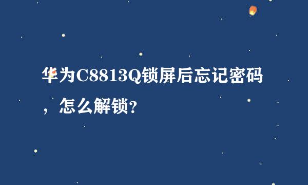 华为C8813Q锁屏后忘记密码，怎么解锁？