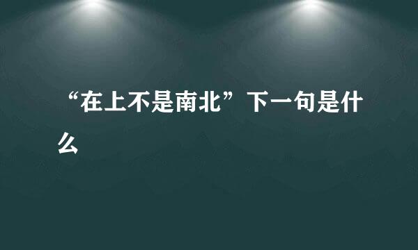 “在上不是南北”下一句是什么