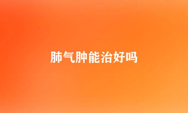肺气肿能治好吗
