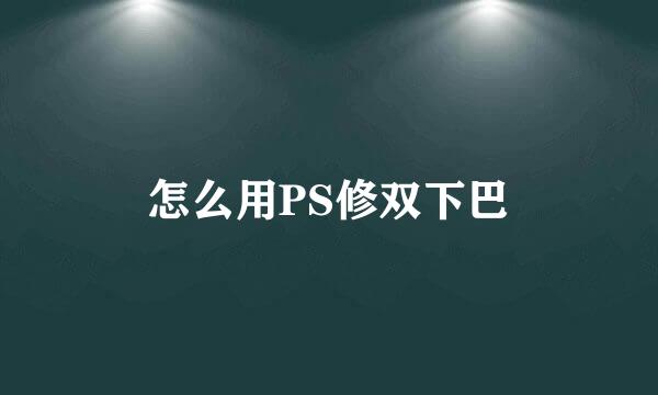 怎么用PS修双下巴