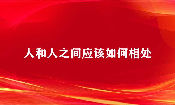 人和人之间应该如何相处