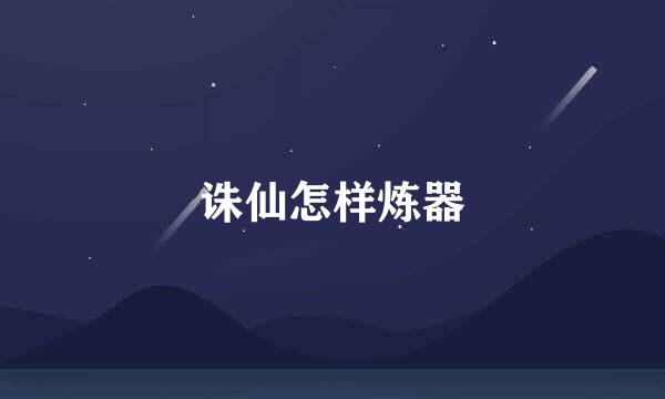 诛仙怎样炼器