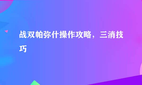 战双帕弥什操作攻略，三消技巧